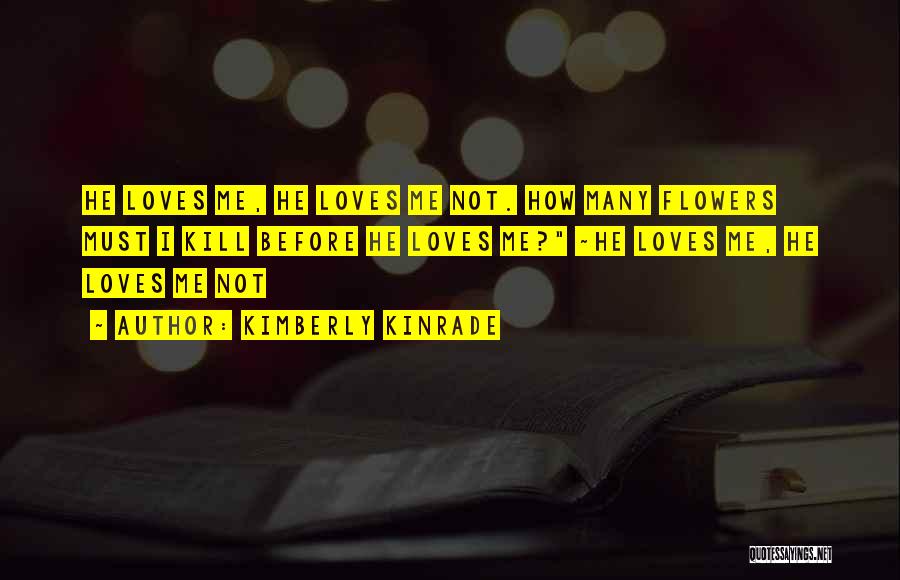 Kimberly Kinrade Quotes: He Loves Me, He Loves Me Not. How Many Flowers Must I Kill Before He Loves Me? ~he Loves Me,
