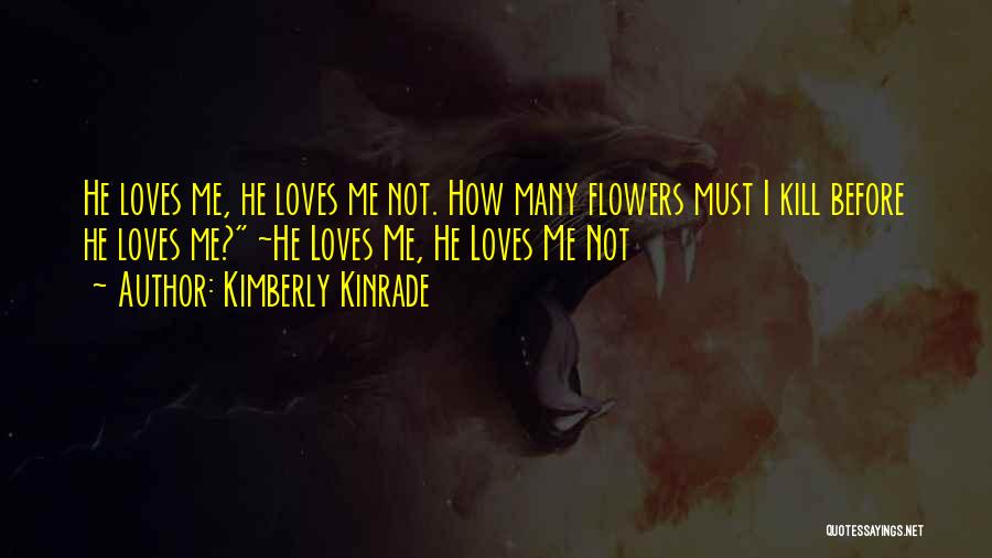 Kimberly Kinrade Quotes: He Loves Me, He Loves Me Not. How Many Flowers Must I Kill Before He Loves Me? ~he Loves Me,