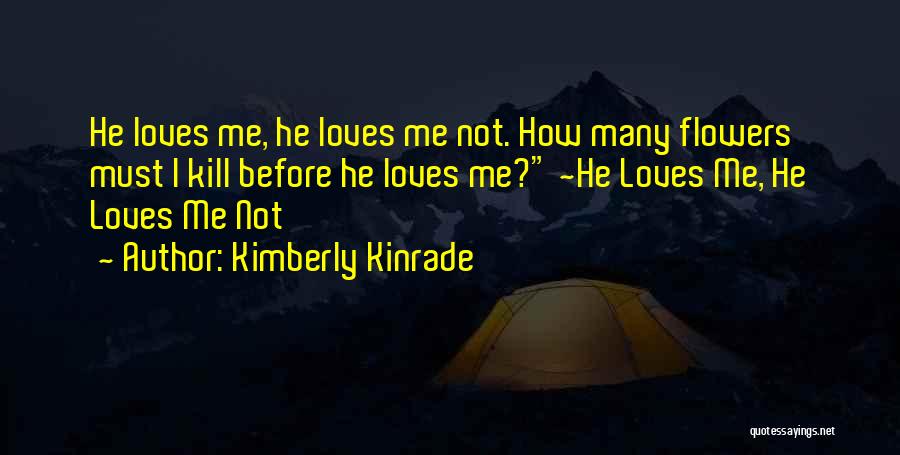 Kimberly Kinrade Quotes: He Loves Me, He Loves Me Not. How Many Flowers Must I Kill Before He Loves Me? ~he Loves Me,