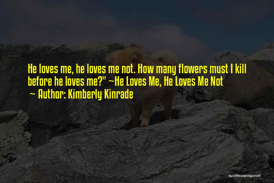 Kimberly Kinrade Quotes: He Loves Me, He Loves Me Not. How Many Flowers Must I Kill Before He Loves Me? ~he Loves Me,