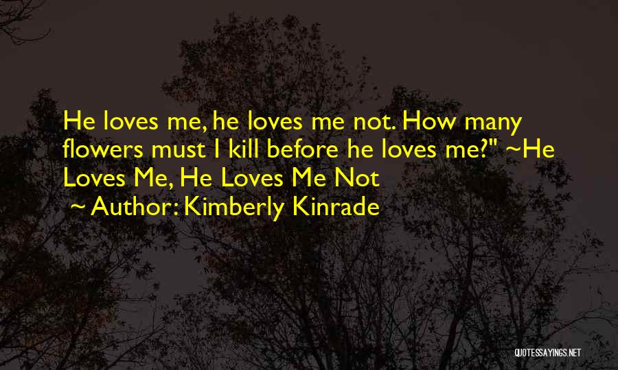 Kimberly Kinrade Quotes: He Loves Me, He Loves Me Not. How Many Flowers Must I Kill Before He Loves Me? ~he Loves Me,