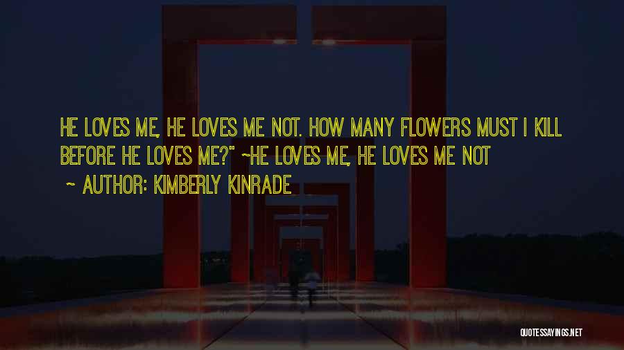 Kimberly Kinrade Quotes: He Loves Me, He Loves Me Not. How Many Flowers Must I Kill Before He Loves Me? ~he Loves Me,