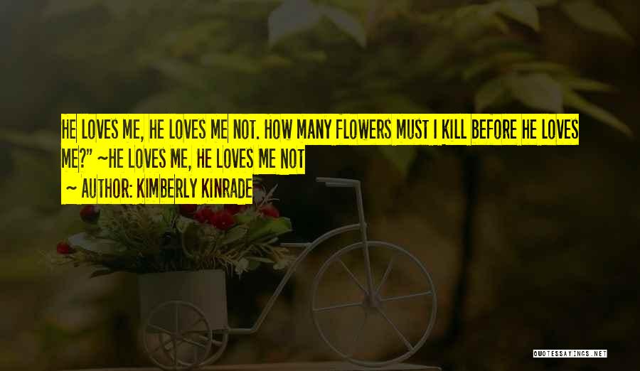 Kimberly Kinrade Quotes: He Loves Me, He Loves Me Not. How Many Flowers Must I Kill Before He Loves Me? ~he Loves Me,