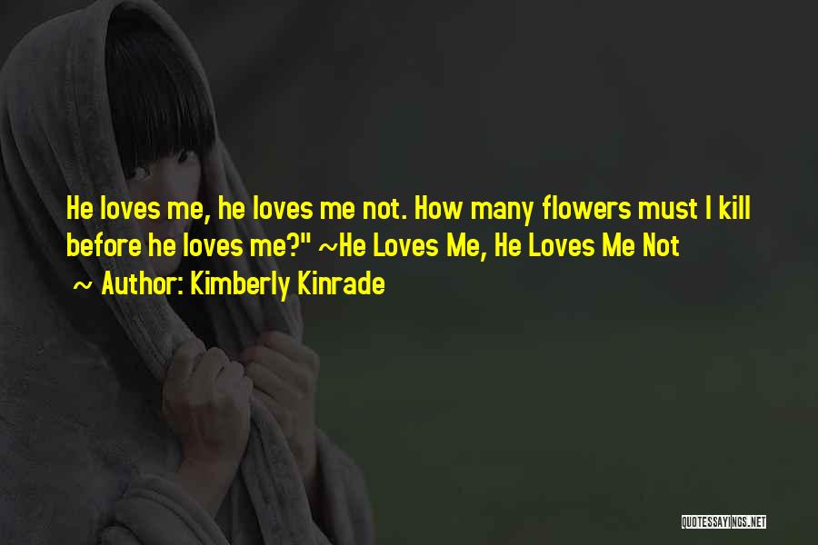 Kimberly Kinrade Quotes: He Loves Me, He Loves Me Not. How Many Flowers Must I Kill Before He Loves Me? ~he Loves Me,