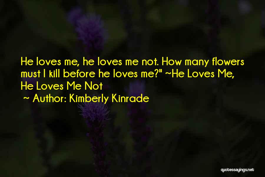 Kimberly Kinrade Quotes: He Loves Me, He Loves Me Not. How Many Flowers Must I Kill Before He Loves Me? ~he Loves Me,