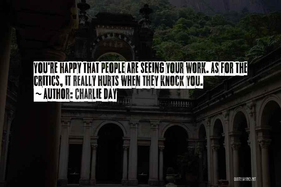 Charlie Day Quotes: You're Happy That People Are Seeing Your Work. As For The Critics, It Really Hurts When They Knock You.