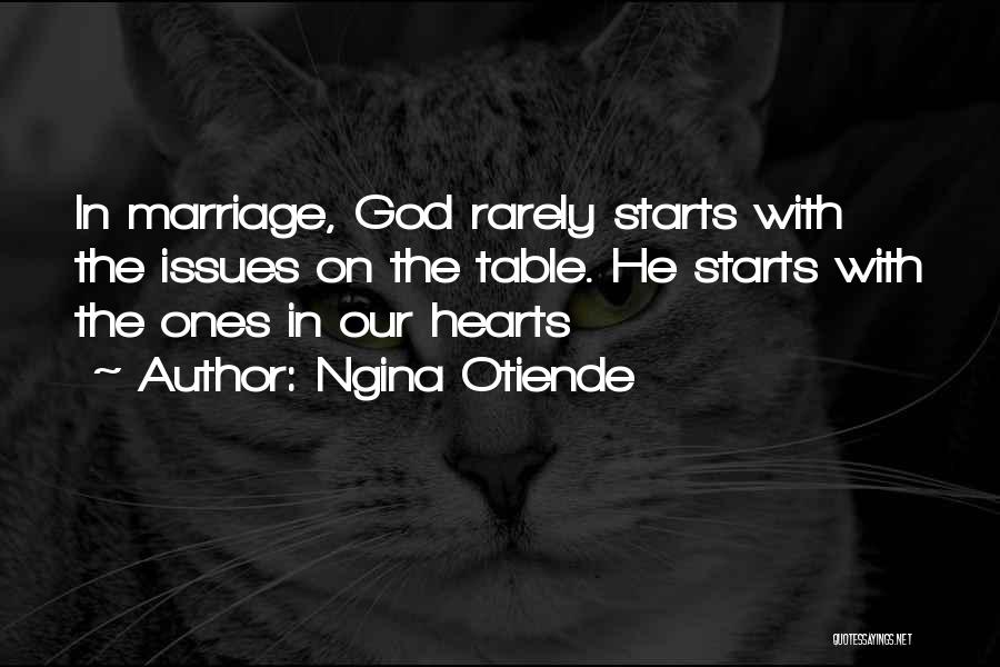 Ngina Otiende Quotes: In Marriage, God Rarely Starts With The Issues On The Table. He Starts With The Ones In Our Hearts