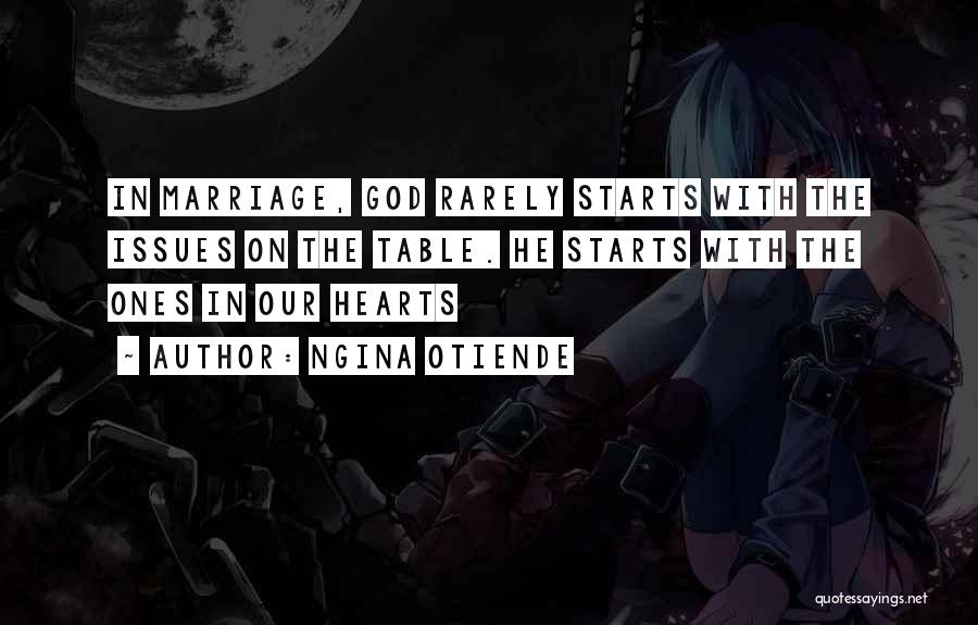 Ngina Otiende Quotes: In Marriage, God Rarely Starts With The Issues On The Table. He Starts With The Ones In Our Hearts