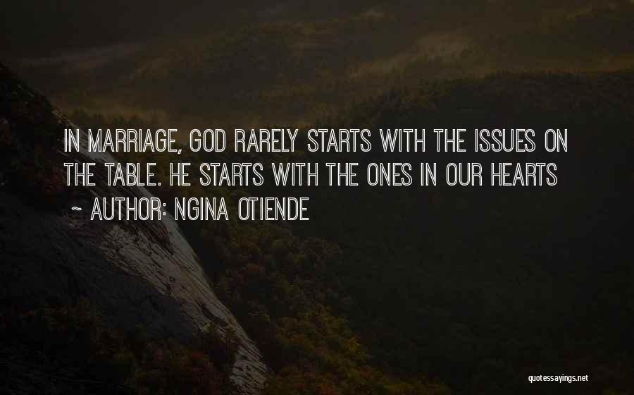 Ngina Otiende Quotes: In Marriage, God Rarely Starts With The Issues On The Table. He Starts With The Ones In Our Hearts