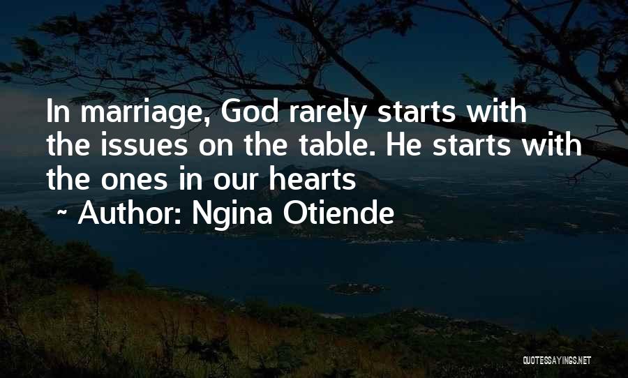 Ngina Otiende Quotes: In Marriage, God Rarely Starts With The Issues On The Table. He Starts With The Ones In Our Hearts