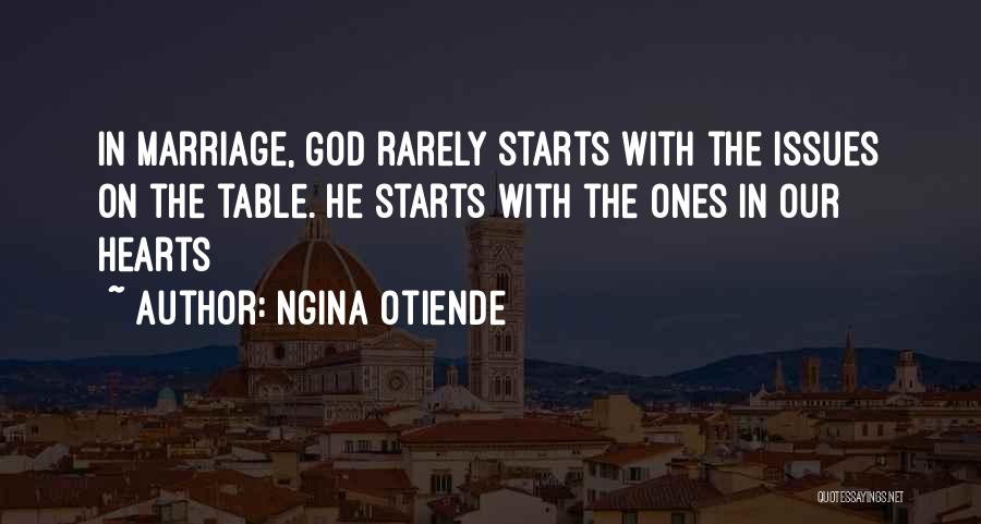 Ngina Otiende Quotes: In Marriage, God Rarely Starts With The Issues On The Table. He Starts With The Ones In Our Hearts