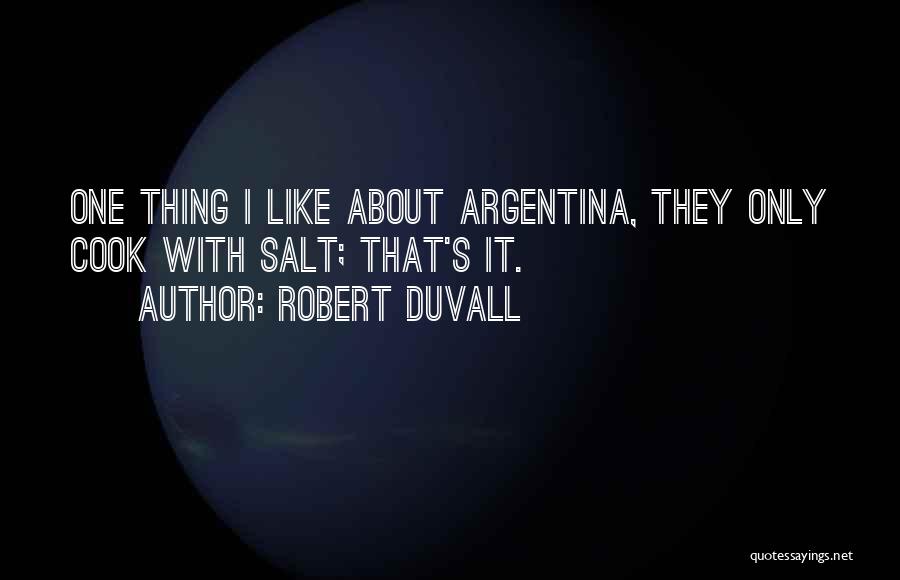 Robert Duvall Quotes: One Thing I Like About Argentina, They Only Cook With Salt; That's It.