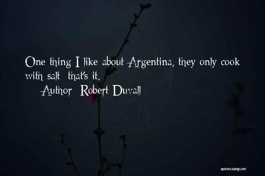 Robert Duvall Quotes: One Thing I Like About Argentina, They Only Cook With Salt; That's It.