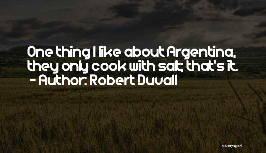 Robert Duvall Quotes: One Thing I Like About Argentina, They Only Cook With Salt; That's It.