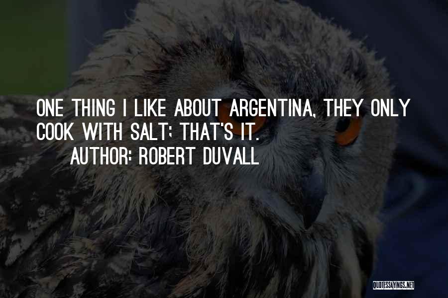 Robert Duvall Quotes: One Thing I Like About Argentina, They Only Cook With Salt; That's It.