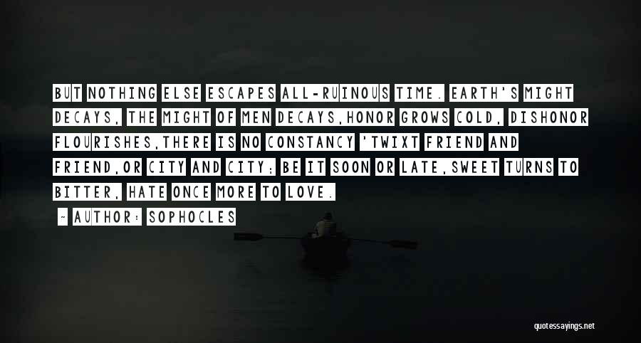 Sophocles Quotes: But Nothing Else Escapes All-ruinous Time. Earth's Might Decays, The Might Of Men Decays,honor Grows Cold, Dishonor Flourishes,there Is No