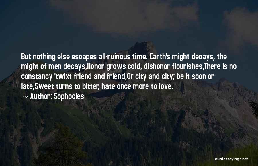 Sophocles Quotes: But Nothing Else Escapes All-ruinous Time. Earth's Might Decays, The Might Of Men Decays,honor Grows Cold, Dishonor Flourishes,there Is No