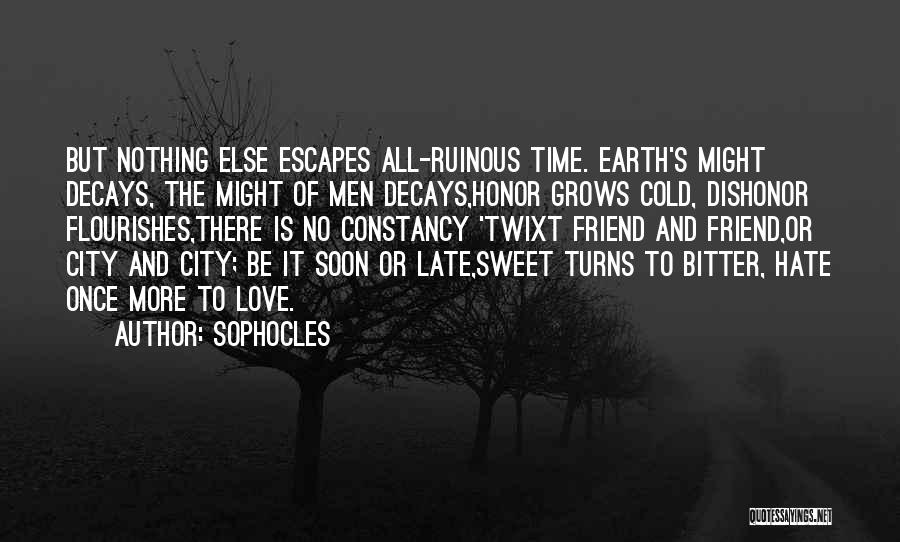 Sophocles Quotes: But Nothing Else Escapes All-ruinous Time. Earth's Might Decays, The Might Of Men Decays,honor Grows Cold, Dishonor Flourishes,there Is No