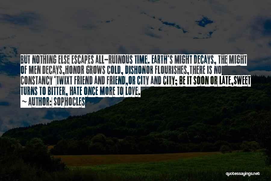 Sophocles Quotes: But Nothing Else Escapes All-ruinous Time. Earth's Might Decays, The Might Of Men Decays,honor Grows Cold, Dishonor Flourishes,there Is No