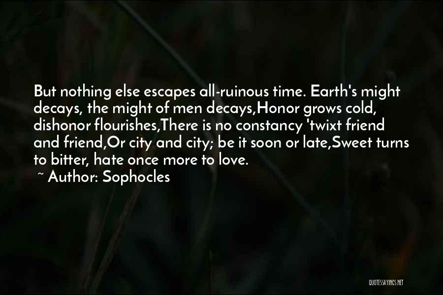 Sophocles Quotes: But Nothing Else Escapes All-ruinous Time. Earth's Might Decays, The Might Of Men Decays,honor Grows Cold, Dishonor Flourishes,there Is No