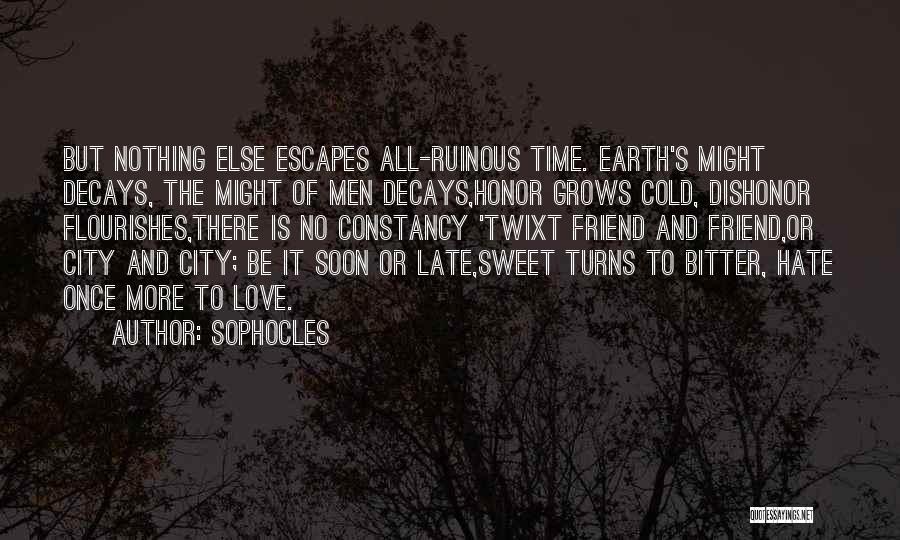 Sophocles Quotes: But Nothing Else Escapes All-ruinous Time. Earth's Might Decays, The Might Of Men Decays,honor Grows Cold, Dishonor Flourishes,there Is No