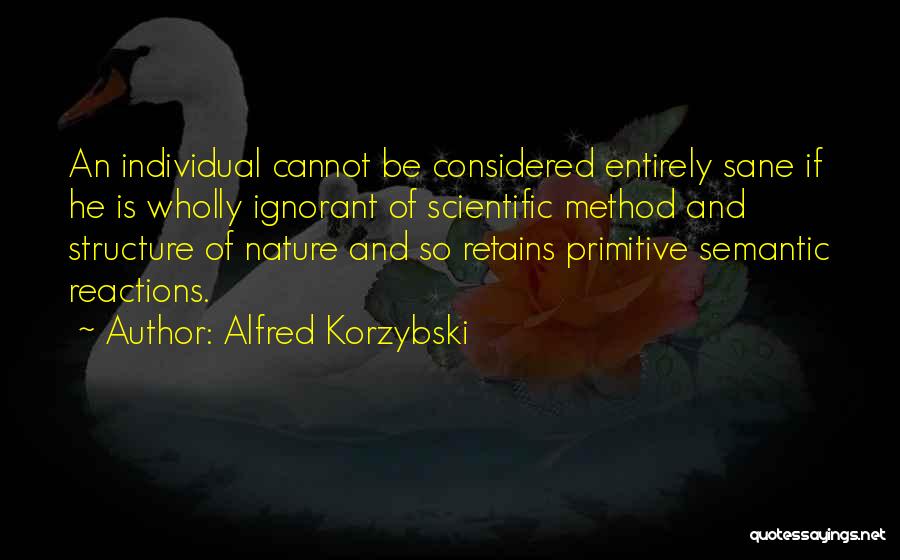 Alfred Korzybski Quotes: An Individual Cannot Be Considered Entirely Sane If He Is Wholly Ignorant Of Scientific Method And Structure Of Nature And