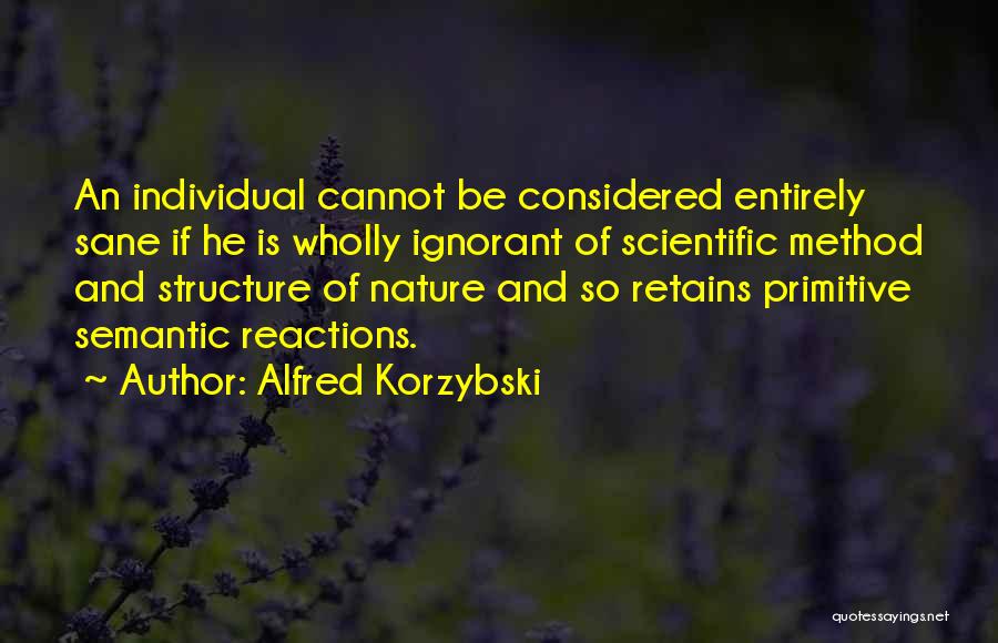 Alfred Korzybski Quotes: An Individual Cannot Be Considered Entirely Sane If He Is Wholly Ignorant Of Scientific Method And Structure Of Nature And