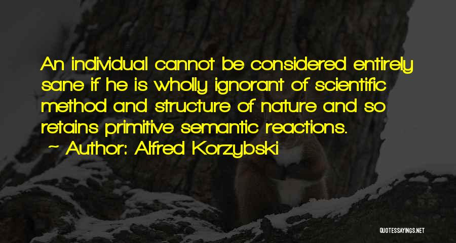 Alfred Korzybski Quotes: An Individual Cannot Be Considered Entirely Sane If He Is Wholly Ignorant Of Scientific Method And Structure Of Nature And