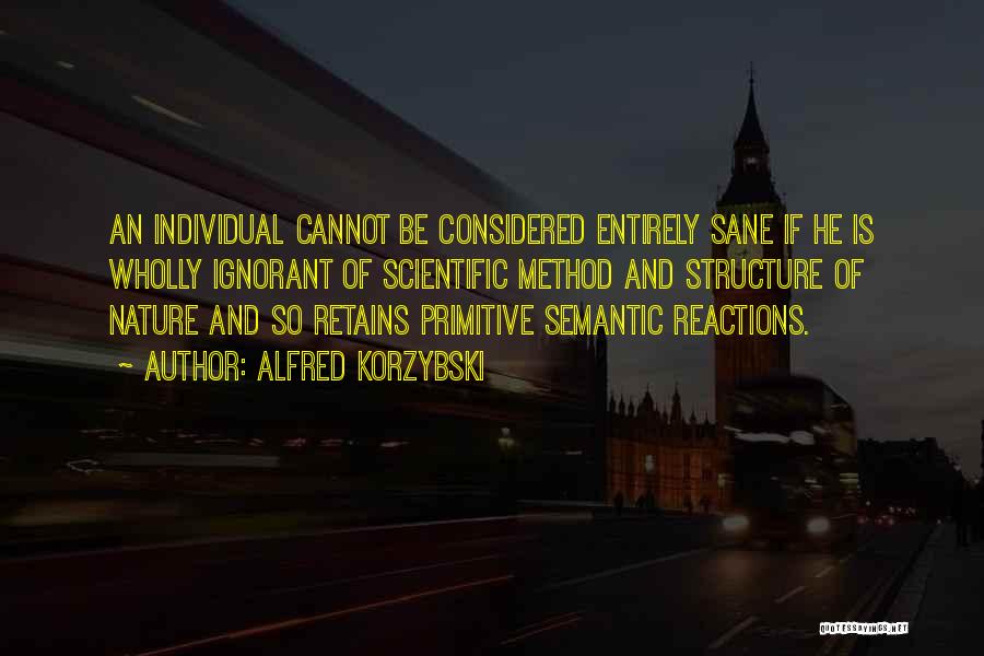 Alfred Korzybski Quotes: An Individual Cannot Be Considered Entirely Sane If He Is Wholly Ignorant Of Scientific Method And Structure Of Nature And