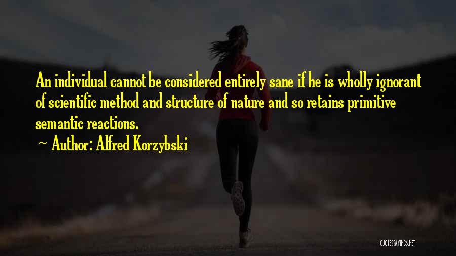 Alfred Korzybski Quotes: An Individual Cannot Be Considered Entirely Sane If He Is Wholly Ignorant Of Scientific Method And Structure Of Nature And