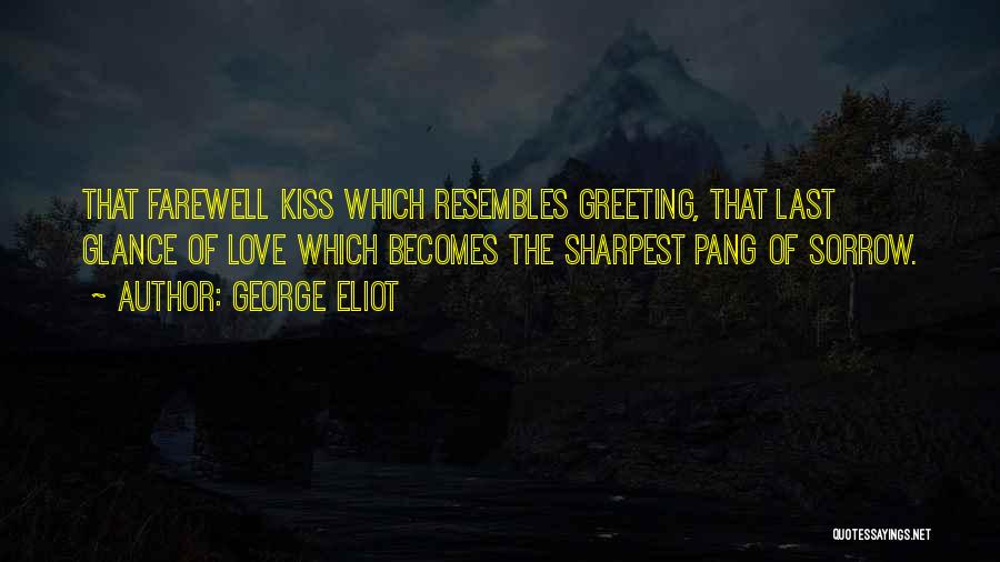 George Eliot Quotes: That Farewell Kiss Which Resembles Greeting, That Last Glance Of Love Which Becomes The Sharpest Pang Of Sorrow.