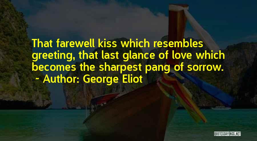 George Eliot Quotes: That Farewell Kiss Which Resembles Greeting, That Last Glance Of Love Which Becomes The Sharpest Pang Of Sorrow.