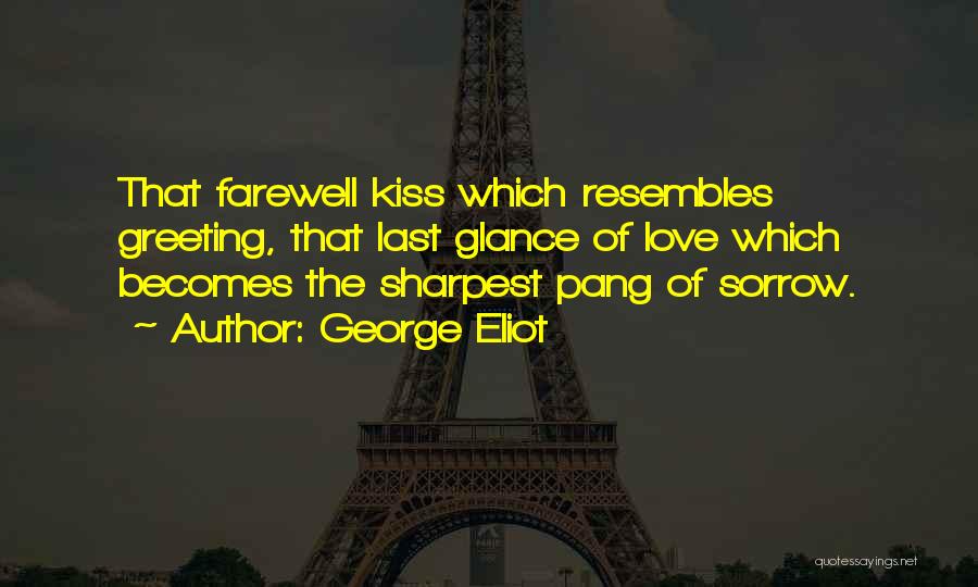 George Eliot Quotes: That Farewell Kiss Which Resembles Greeting, That Last Glance Of Love Which Becomes The Sharpest Pang Of Sorrow.