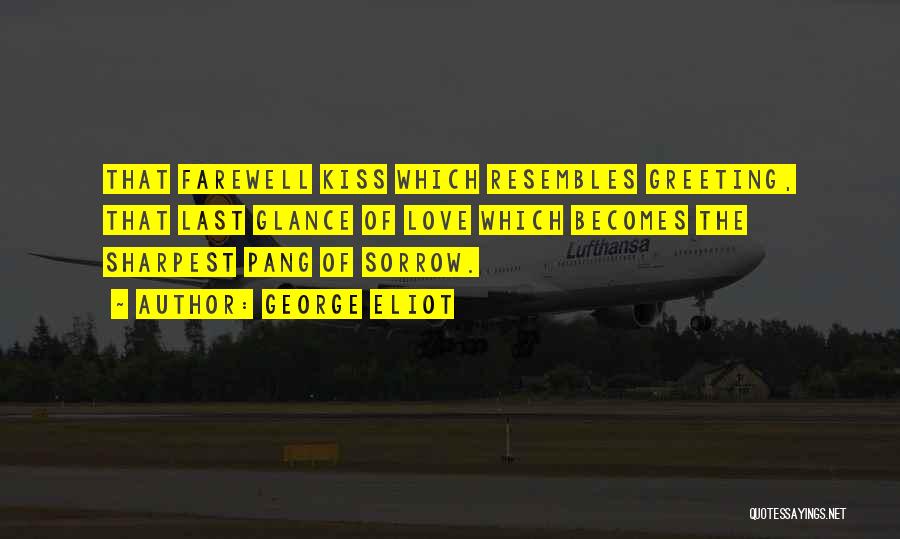 George Eliot Quotes: That Farewell Kiss Which Resembles Greeting, That Last Glance Of Love Which Becomes The Sharpest Pang Of Sorrow.