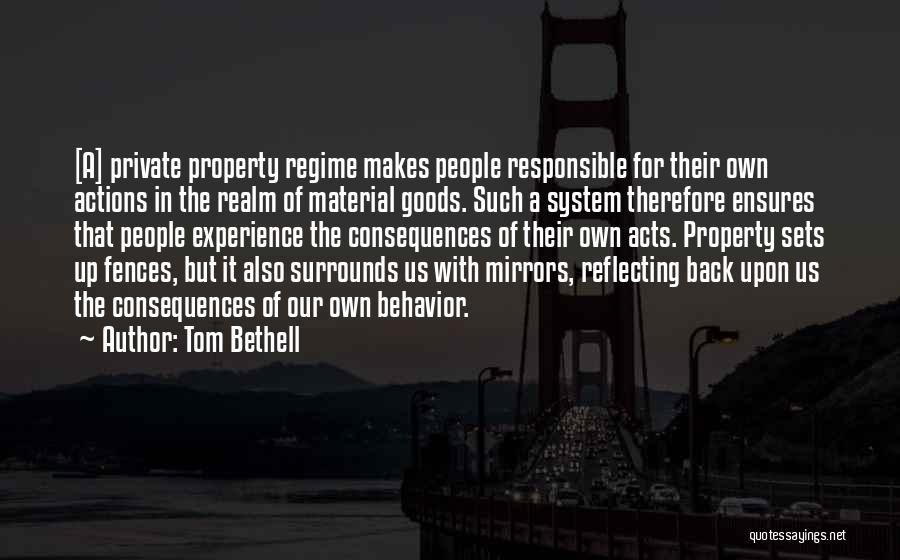 Tom Bethell Quotes: [a] Private Property Regime Makes People Responsible For Their Own Actions In The Realm Of Material Goods. Such A System