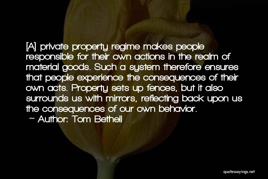 Tom Bethell Quotes: [a] Private Property Regime Makes People Responsible For Their Own Actions In The Realm Of Material Goods. Such A System