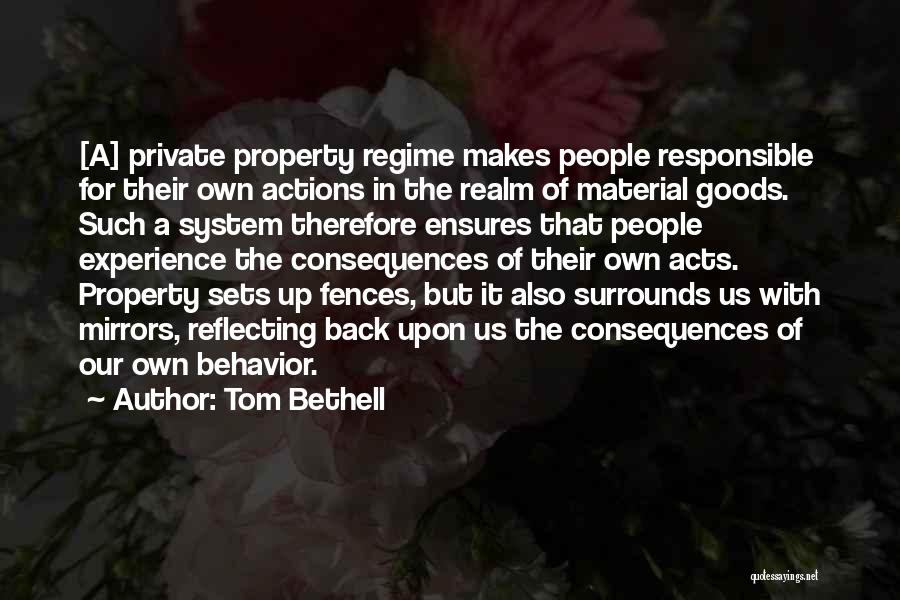 Tom Bethell Quotes: [a] Private Property Regime Makes People Responsible For Their Own Actions In The Realm Of Material Goods. Such A System