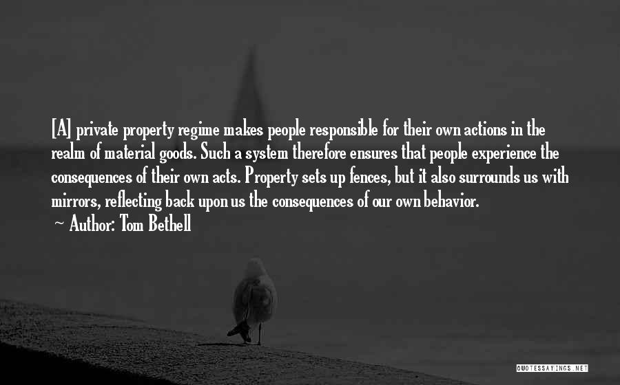 Tom Bethell Quotes: [a] Private Property Regime Makes People Responsible For Their Own Actions In The Realm Of Material Goods. Such A System