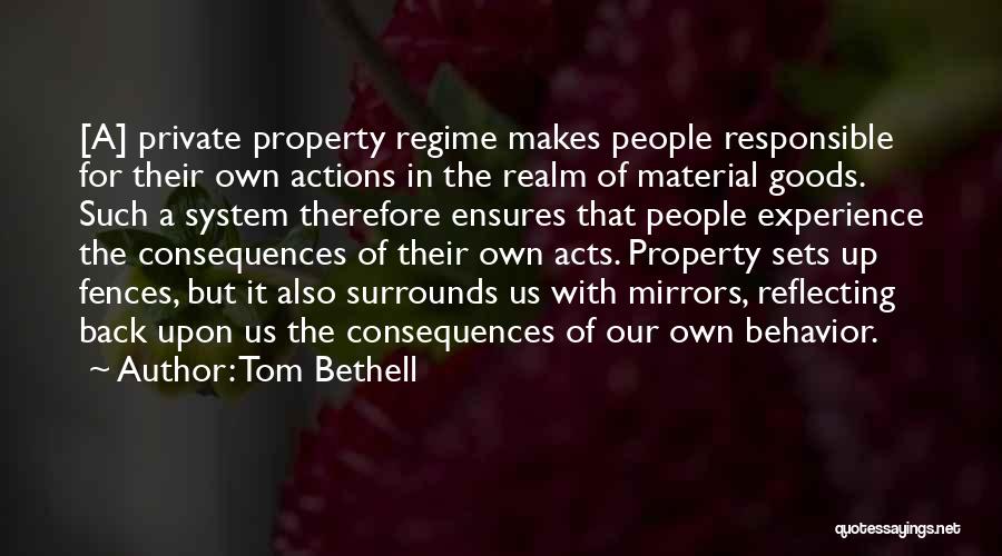 Tom Bethell Quotes: [a] Private Property Regime Makes People Responsible For Their Own Actions In The Realm Of Material Goods. Such A System