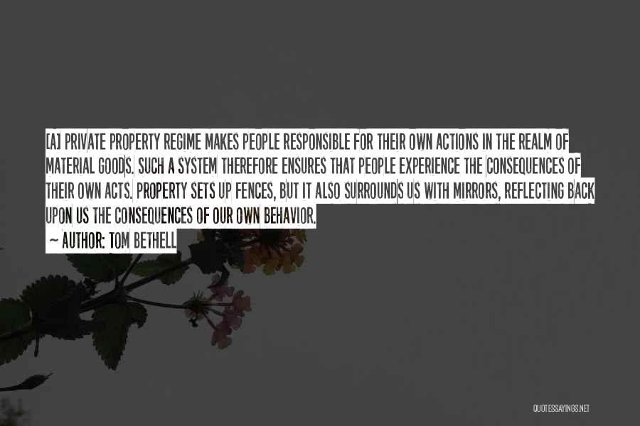 Tom Bethell Quotes: [a] Private Property Regime Makes People Responsible For Their Own Actions In The Realm Of Material Goods. Such A System