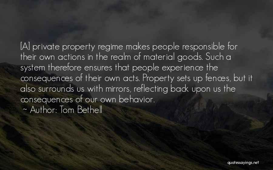 Tom Bethell Quotes: [a] Private Property Regime Makes People Responsible For Their Own Actions In The Realm Of Material Goods. Such A System