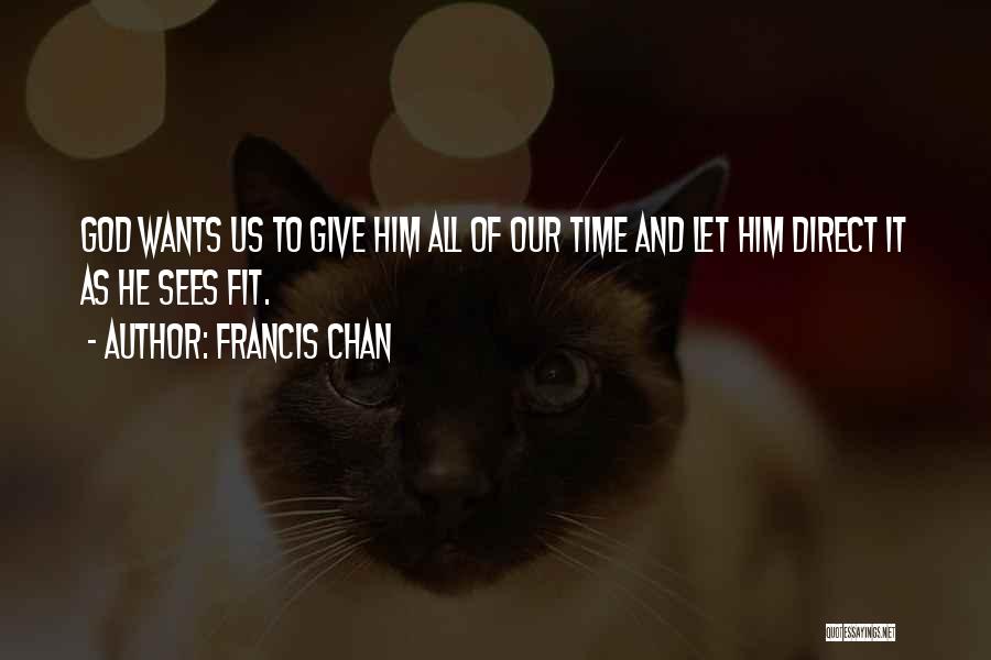 Francis Chan Quotes: God Wants Us To Give Him All Of Our Time And Let Him Direct It As He Sees Fit.