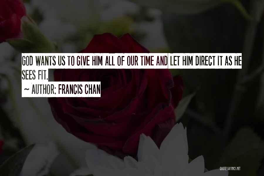 Francis Chan Quotes: God Wants Us To Give Him All Of Our Time And Let Him Direct It As He Sees Fit.