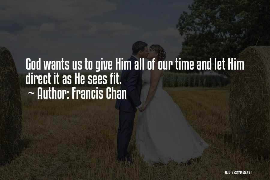 Francis Chan Quotes: God Wants Us To Give Him All Of Our Time And Let Him Direct It As He Sees Fit.