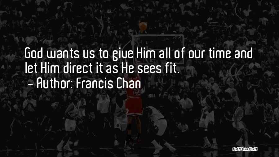 Francis Chan Quotes: God Wants Us To Give Him All Of Our Time And Let Him Direct It As He Sees Fit.