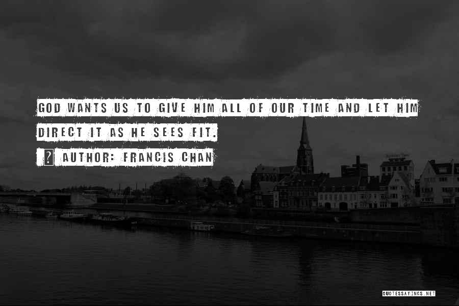 Francis Chan Quotes: God Wants Us To Give Him All Of Our Time And Let Him Direct It As He Sees Fit.