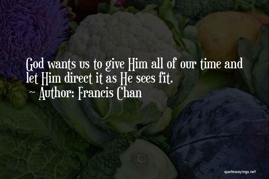 Francis Chan Quotes: God Wants Us To Give Him All Of Our Time And Let Him Direct It As He Sees Fit.