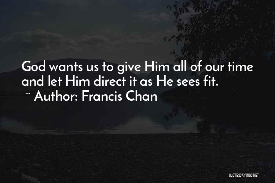 Francis Chan Quotes: God Wants Us To Give Him All Of Our Time And Let Him Direct It As He Sees Fit.