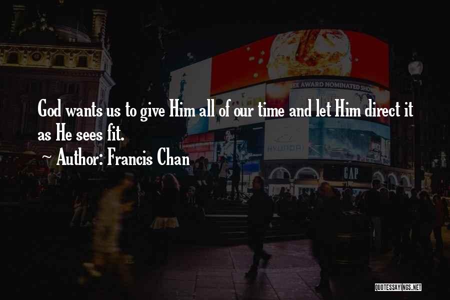 Francis Chan Quotes: God Wants Us To Give Him All Of Our Time And Let Him Direct It As He Sees Fit.