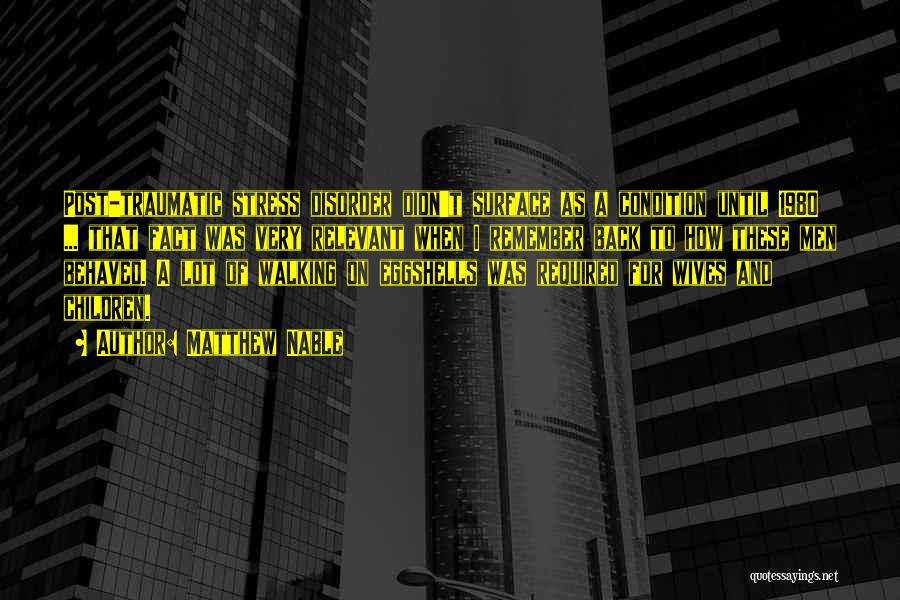 Matthew Nable Quotes: Post-traumatic Stress Disorder Didn't Surface As A Condition Until 1980 ... That Fact Was Very Relevant When I Remember Back